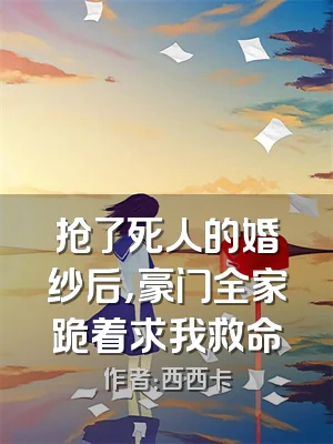 抢了死人的婚纱后，豪门全家跪着求我救命
