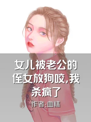 女儿被老公的侄女放狗咬，我杀疯了