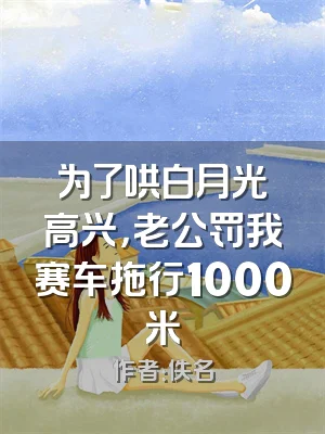 为了哄白月光高兴，老公罚我赛车拖行1000米
