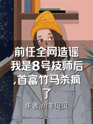 前任全网造谣我是8号技师后，首富竹马杀疯了