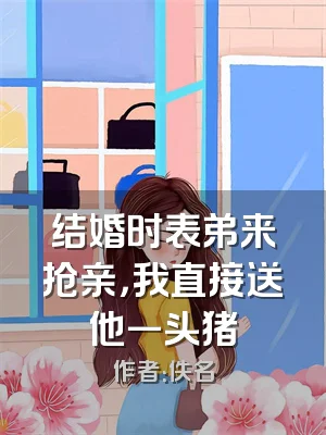 结婚时表弟来抢亲，我直接送他一头猪