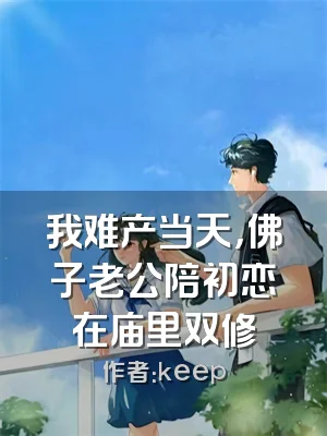 我难产当天，佛子老公陪初恋在庙里双修