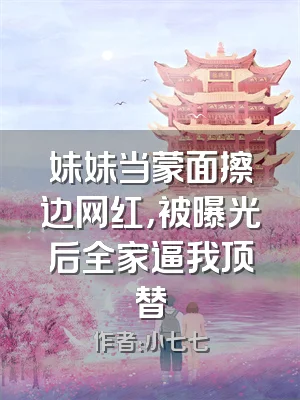 妹妹当蒙面擦边网红，被曝光后全家逼我顶替