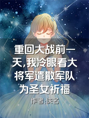 重回大战前一天，我冷眼看大将军遣散军队为圣女祈福