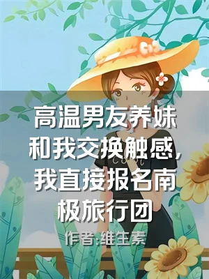 高温男友养妹和我交换触感，我直接报名南极旅行团