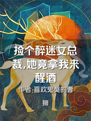 捡个醉迷女总裁，她竟拿我来醒酒