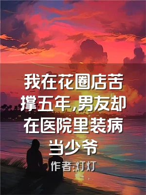 我在花圈店苦撑五年，男友却在医院里装病当少爷