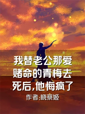 我替老公那爱赌命的青梅去死后，他悔疯了