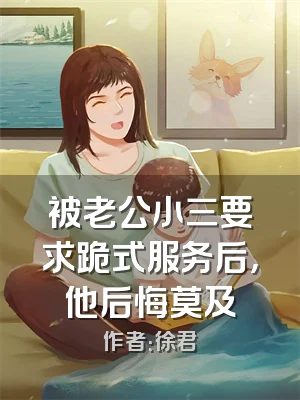 被老公小三要求跪式服务后，他后悔莫及
