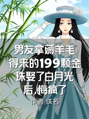 男友拿薅羊毛得来的199颗金珠娶了白月光后，悔疯了