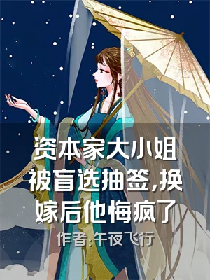 资本家大小姐被盲选抽签，换嫁后他悔疯了