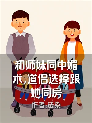 和师妹同中媚术，道侣选择跟她同房