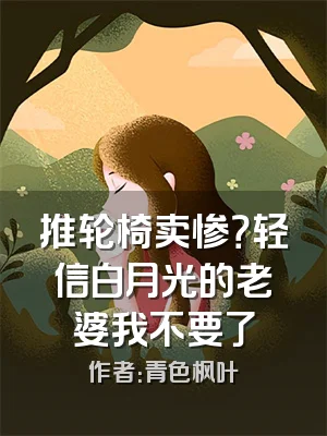 推轮椅卖惨？轻信白月光的老婆我不要了