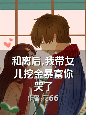 和离后，我带女儿挖金暴富你哭了