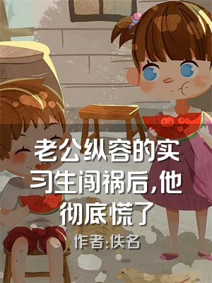 老公纵容的实习生闯祸后，他彻底慌了