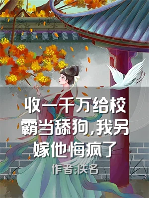 收一千万给校霸当舔狗，我另嫁他悔疯了