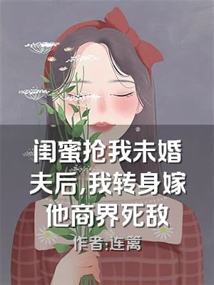 闺蜜抢我未婚夫后，我转身嫁他商界死敌