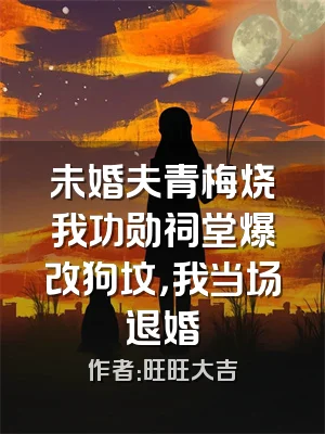 未婚夫青梅烧我功勋祠堂爆改狗坟，我当场退婚