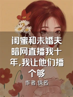 闺蜜和未婚夫暗网直播我十年，我让他们播个够