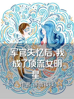 军官失忆后，我成了顶流女明星​​