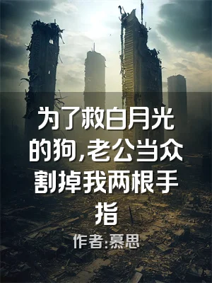 为了救白月光的狗，老公当众割掉我两根手指