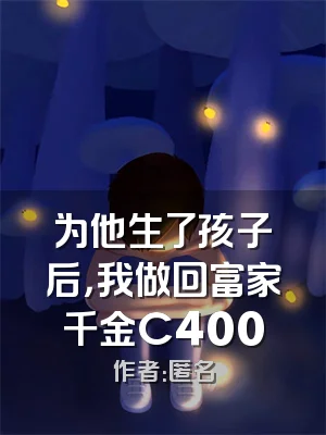 为他生了孩子后，我做回富家千金C400