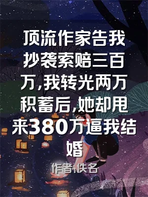 顶流作家告我抄袭索赔三百万，我转光两万积蓄后，她却甩来380万逼我结婚