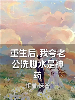 重生后，我夸老公洗脚水是神药