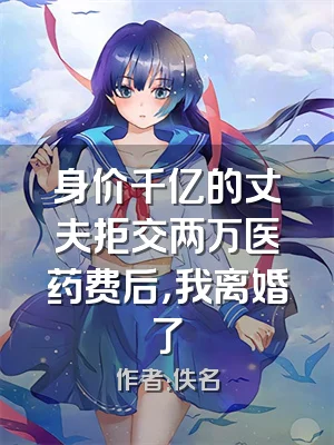 身价千亿的丈夫拒交两万医药费后，我离婚了