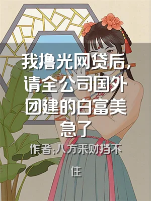 我撸光网贷后，请全公司国外团建的白富美急了