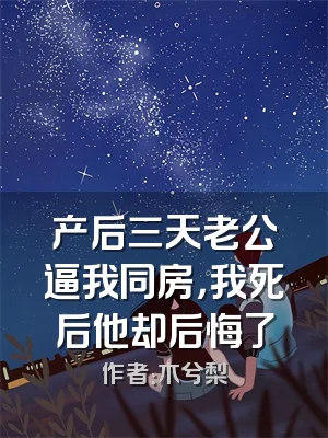 产后三天老公逼我同房，我死后他却后悔了