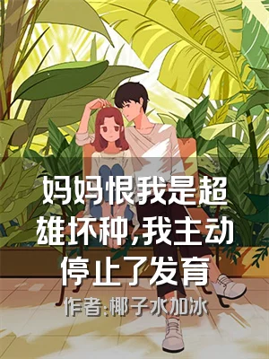 妈妈恨我是超雄坏种，我主动停止了发育