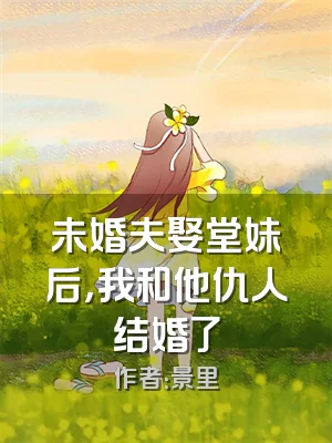 未婚夫娶堂妹后，我和他仇人结婚了