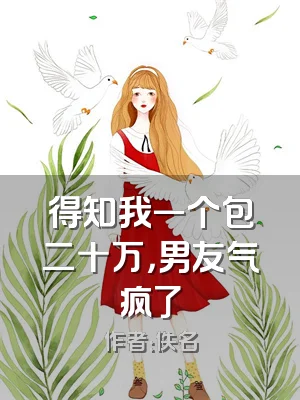 得知我一个包二十万，男友气疯了
