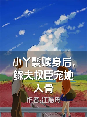 小丫鬟赎身后，鳏夫权臣宠她入骨