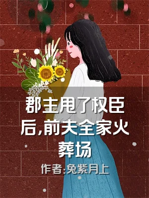 郡主甩了权臣后，前夫全家火葬场