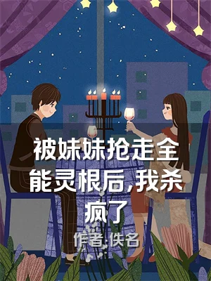 被妹妹抢走全能灵根后，我杀疯了