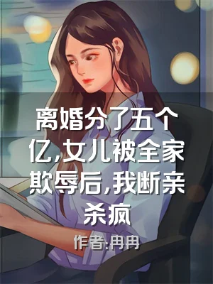 离婚分了五个亿，女儿被全家欺辱后，我断亲杀疯