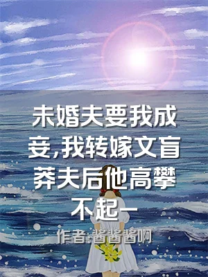 未婚夫要我成妾，我转嫁文盲莽夫后他高攀不起_
