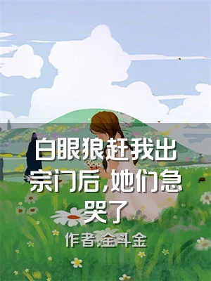 白眼狼赶我出宗门后，她们急哭了