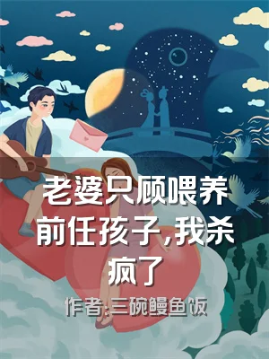 老婆只顾喂养前任孩子，我杀疯了