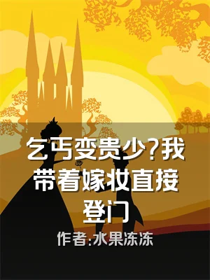 乞丐变贵少？我带着嫁妆直接登门