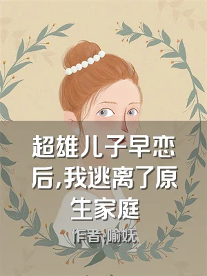 超雄儿子早恋后，我逃离了原生家庭