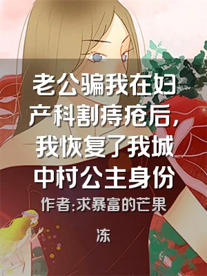 老公骗我在妇产科割痔疮后，我恢复了我城中村公主身份