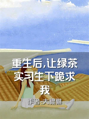 重生后，让绿茶实习生下跪求我