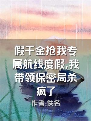 假千金抢我专属航线度假，我带领保密局杀疯了