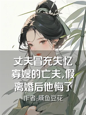 丈夫冒充失忆寡嫂的亡夫，假离婚后他悔了