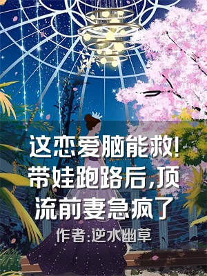 这恋爱脑能救！带娃跑路后，顶流前妻急疯了