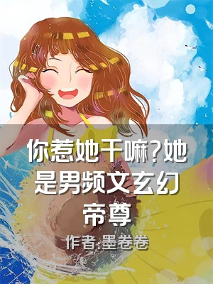 你惹她干嘛？她是男频文玄幻帝尊