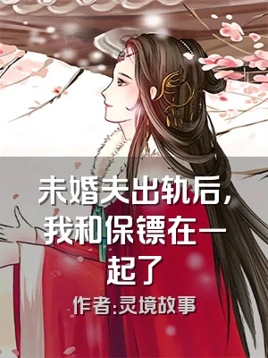 未婚夫出轨后，我和保镖在一起了